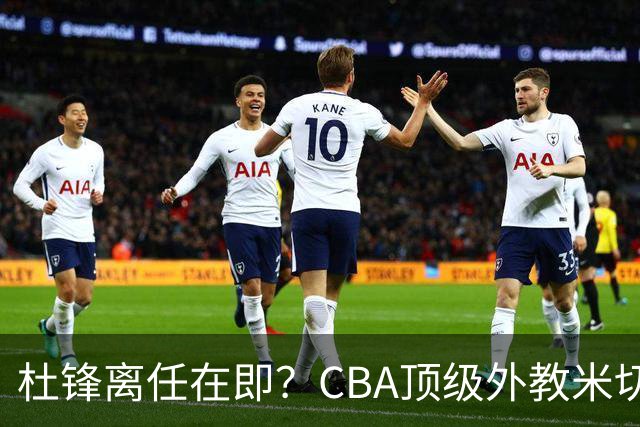 杜锋离任在即？CBA顶级外教米切尔或将加盟广东队，年薪预计破千万